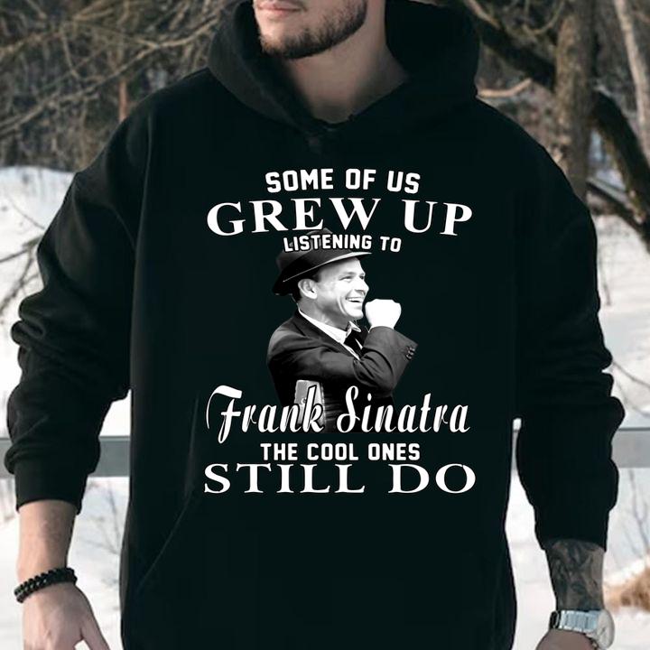 Some Of Us Grew Up Listening To Frank Sinatra The Cool Ones Still Do t-shirt hoodie