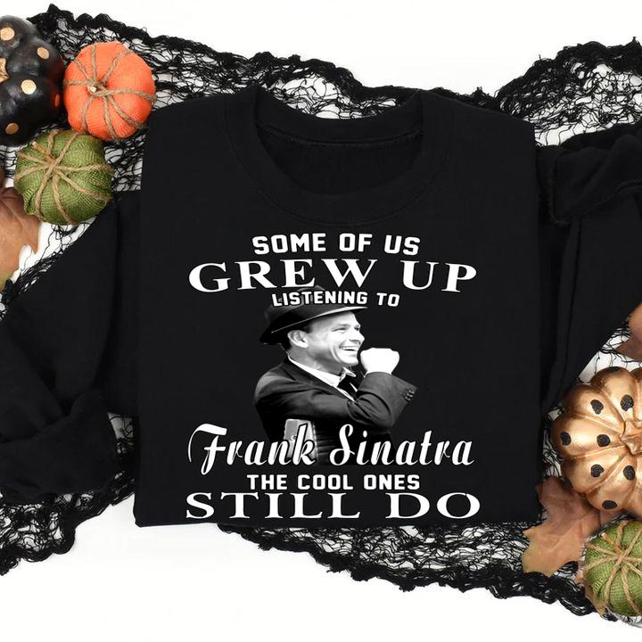 Some Of Us Grew Up Listening To Frank Sinatra The Cool Ones Still Do t-shirt sweatshirt