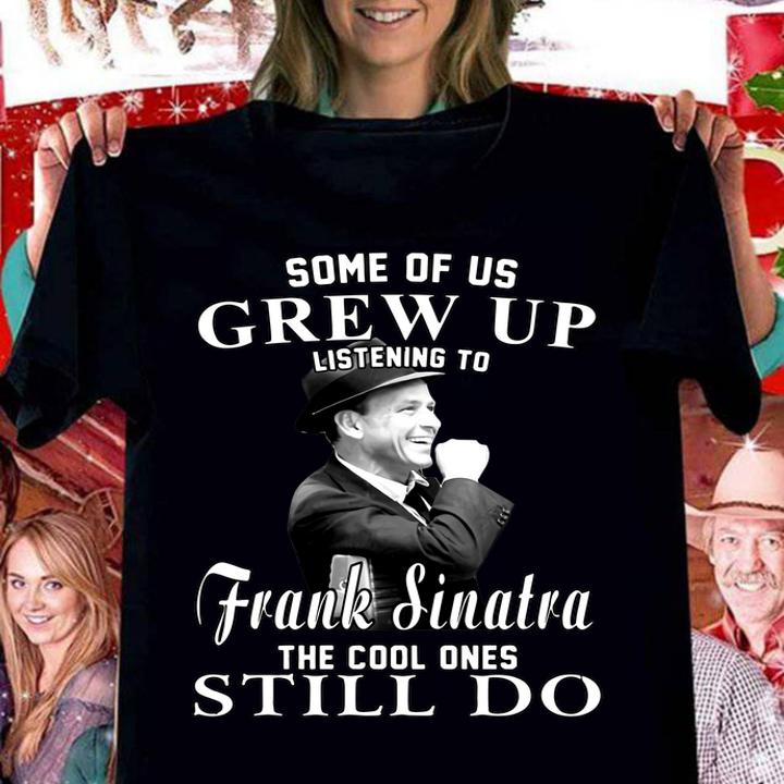 Some Of Us Grew Up Listening To Frank Sinatra The Cool Ones Still Do t-shirt woman shirt