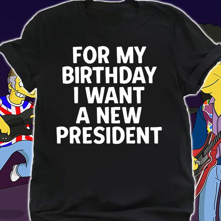 For My Birthday I Want A New President t-shirt shirt