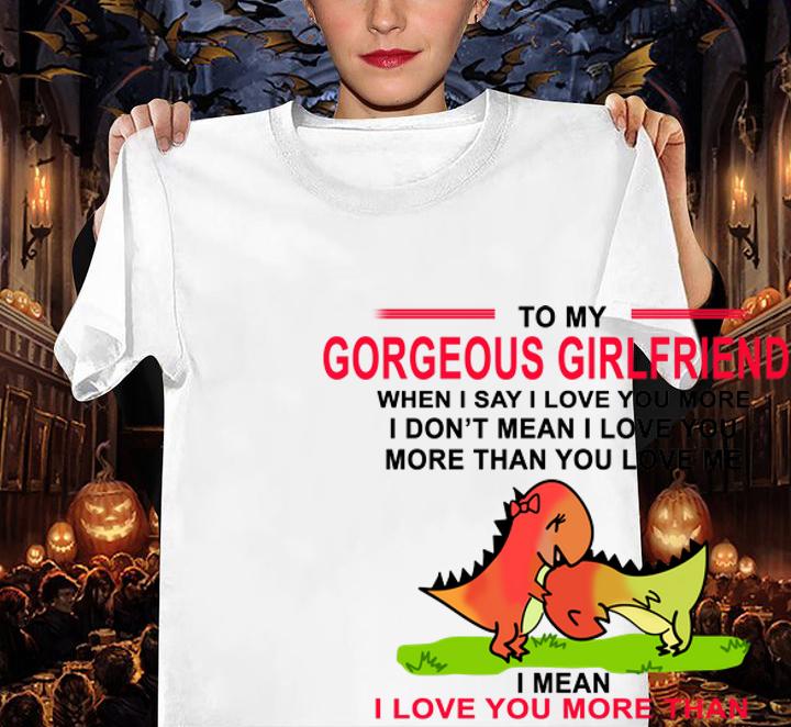 Premium To my Gorgeous girlfriend when I say I love you more I don't t-shirt woman shirt
