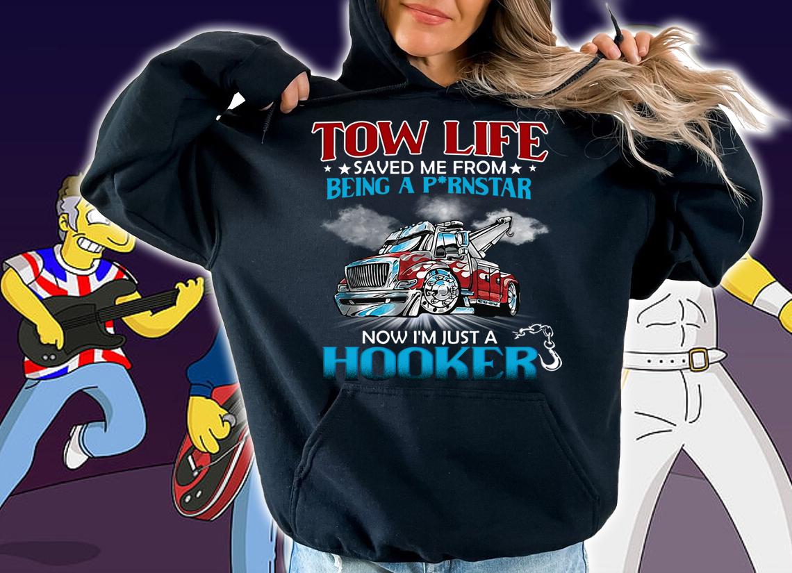 Tow Life Saved Me From Being A Pornstar Now Im Just A Hooker t-shirt hoodie