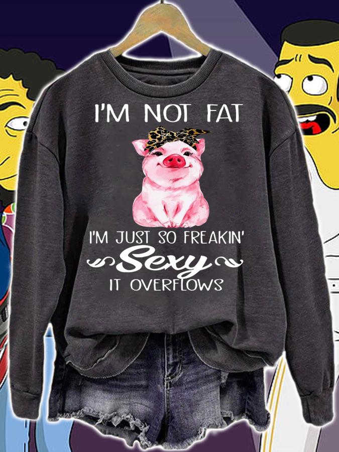 Pig I'm not fat i'm just so freakin' sexy it overflows t-shirt sweatshirt