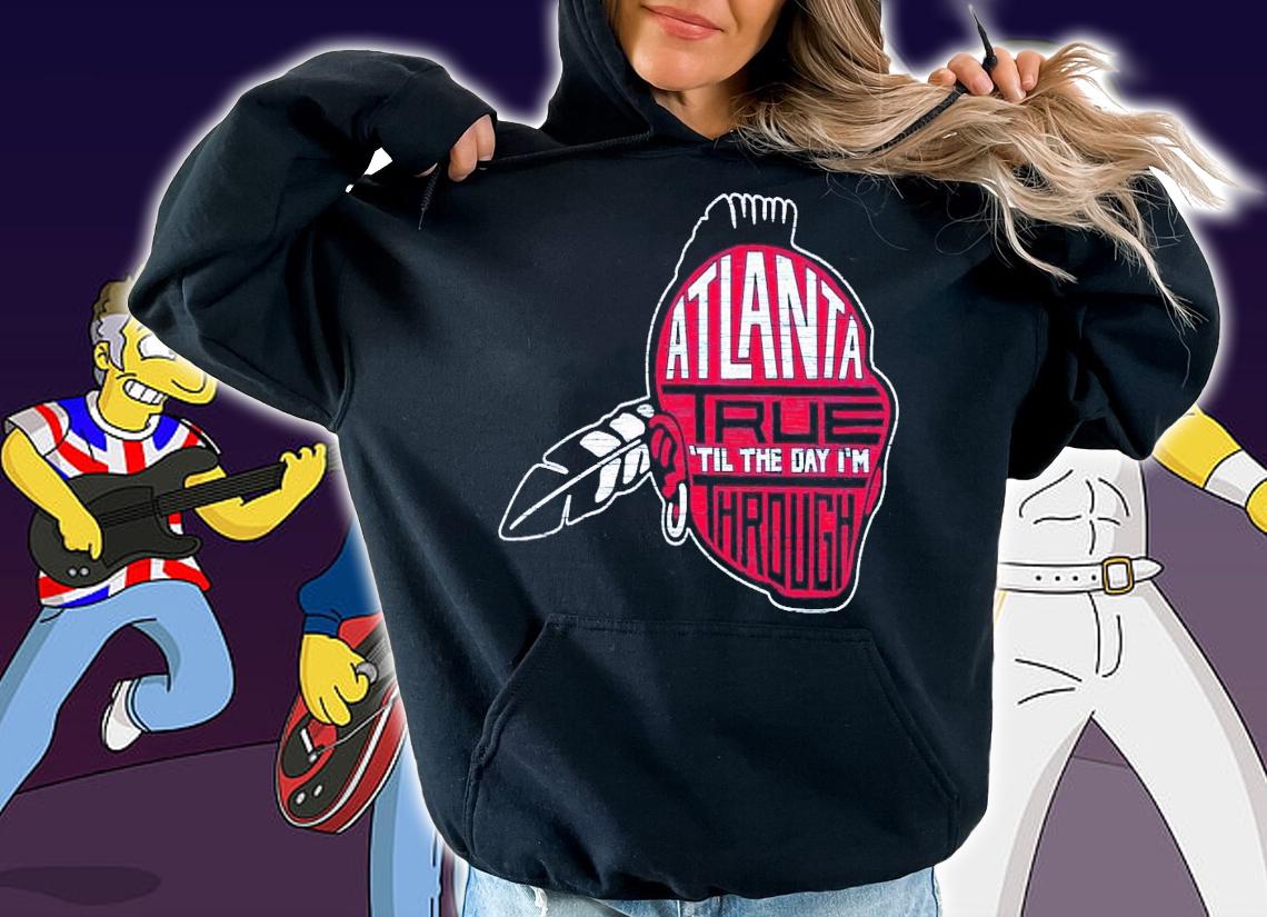 Atlanta true til the day im through shirt t-shirt hoodie
