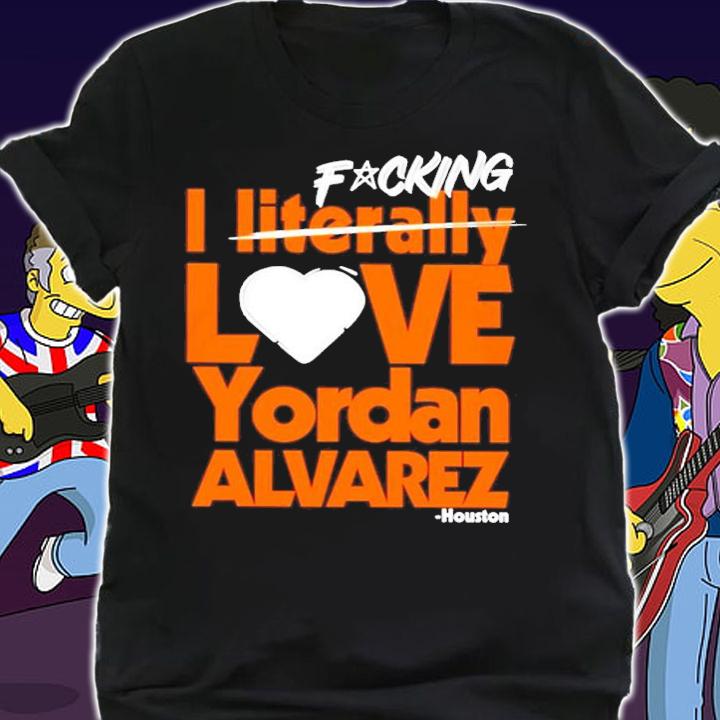 Fucking I Literally Love Yordan Alvarez Houston Shirt t-shirt shirt