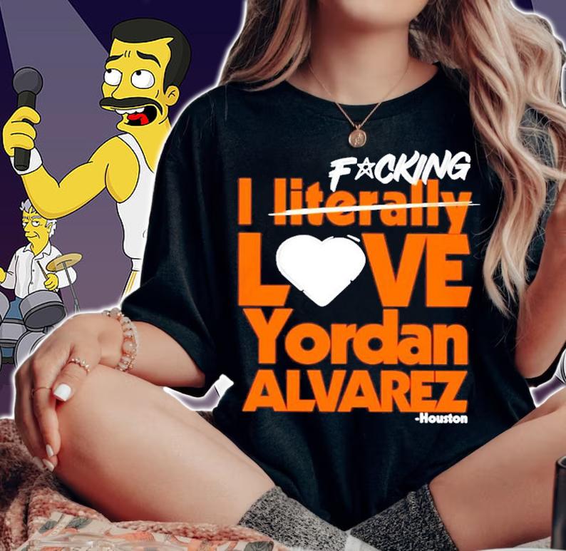 Fucking I Literally Love Yordan Alvarez Houston Shirt t-shirt woman shirt