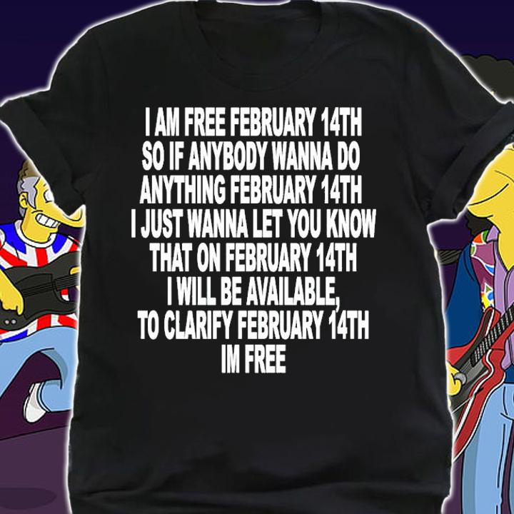 I Am Free February 14th So If Anybody Wanna Do Anything Shirt t-shirt shirt