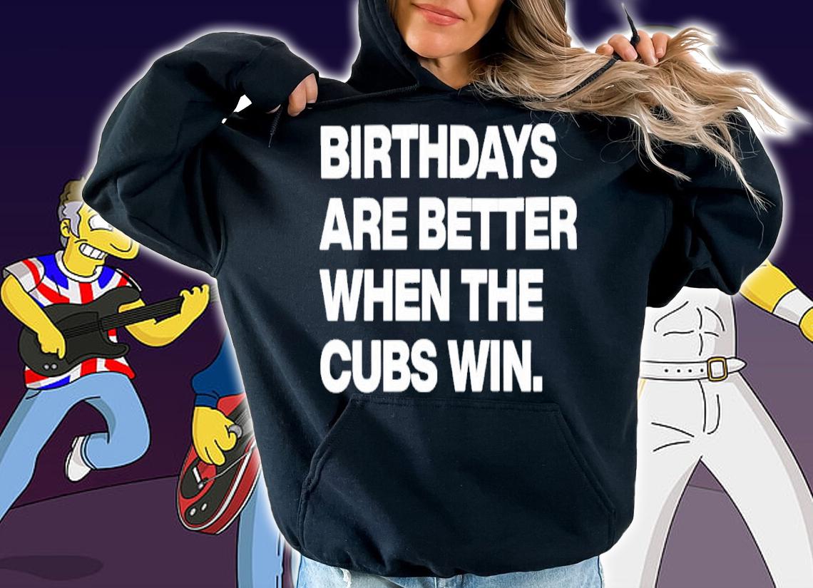 Birthdays Are Better When The Cubs Win Shirt t-shirt hoodie