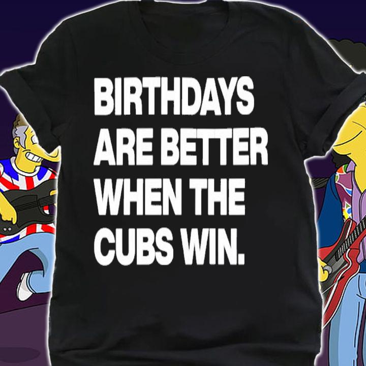 Birthdays Are Better When The Cubs Win Shirt t-shirt shirt