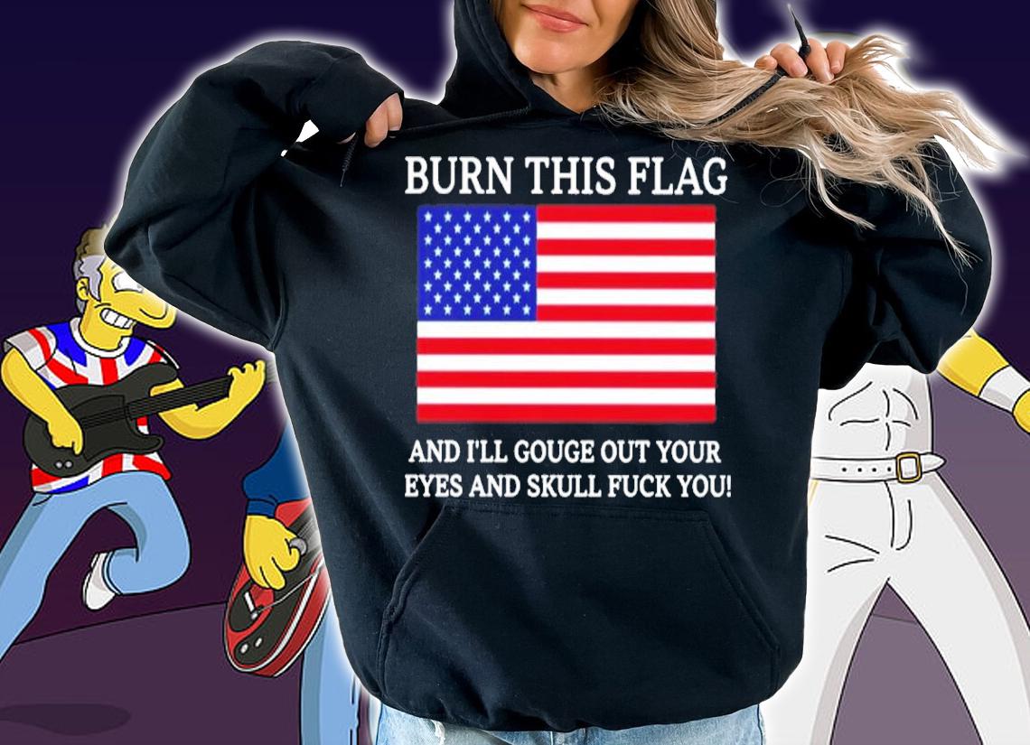 Burn this flag and I'll gouge out your eyes and skull fuck you shirt t-shirt