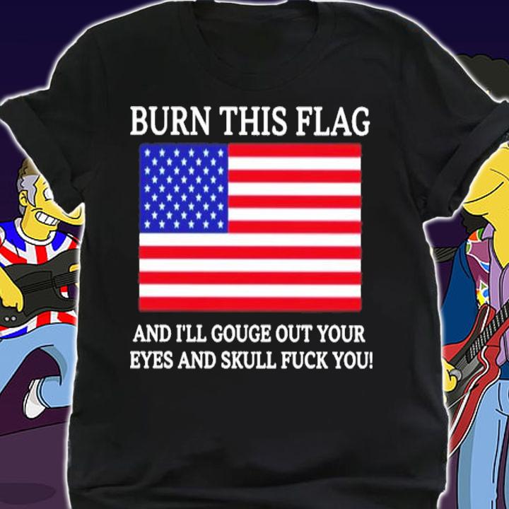 Burn this flag and I'll gouge out your eyes and skull fuck you shirt t-shirt