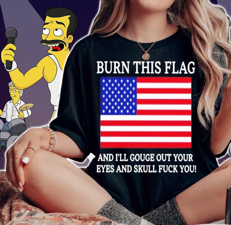 Burn this flag and I'll gouge out your eyes and skull fuck you shirt t-shirt