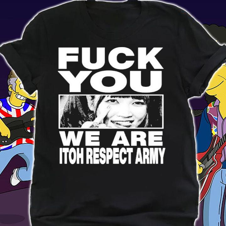 Maki Itoh Fuck You We Are Itoh Respect Army Shirt t-shirt