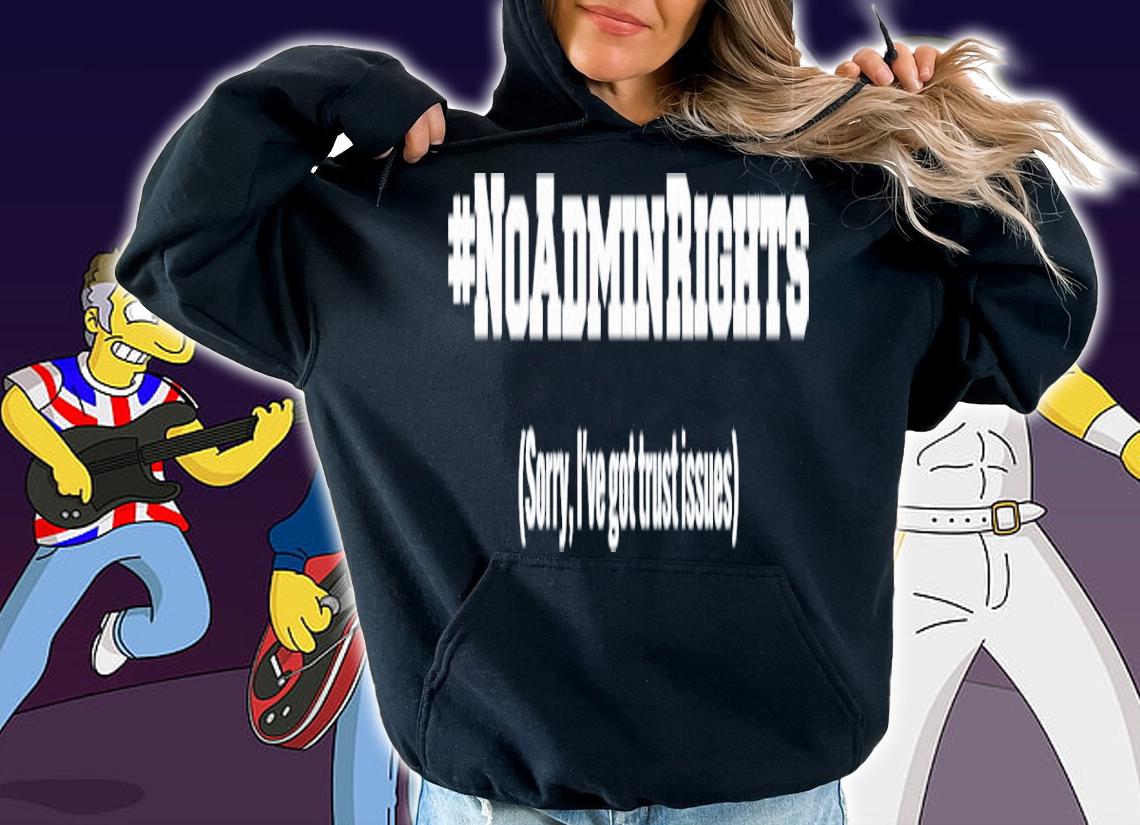#Noadminrights Sorry I've Got Trust Issues Shirt t-shirt
