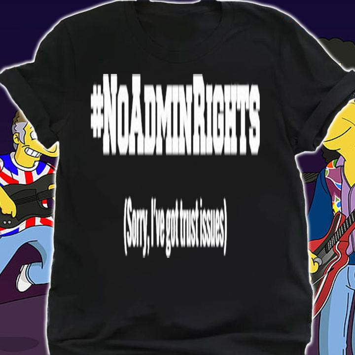 #Noadminrights Sorry I've Got Trust Issues Shirt t-shirt