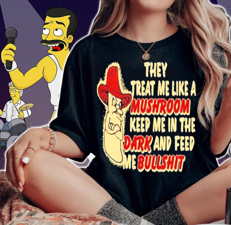 They treat me like a mushroom keep me in the dark and feed me bullshit shirt t-shirt