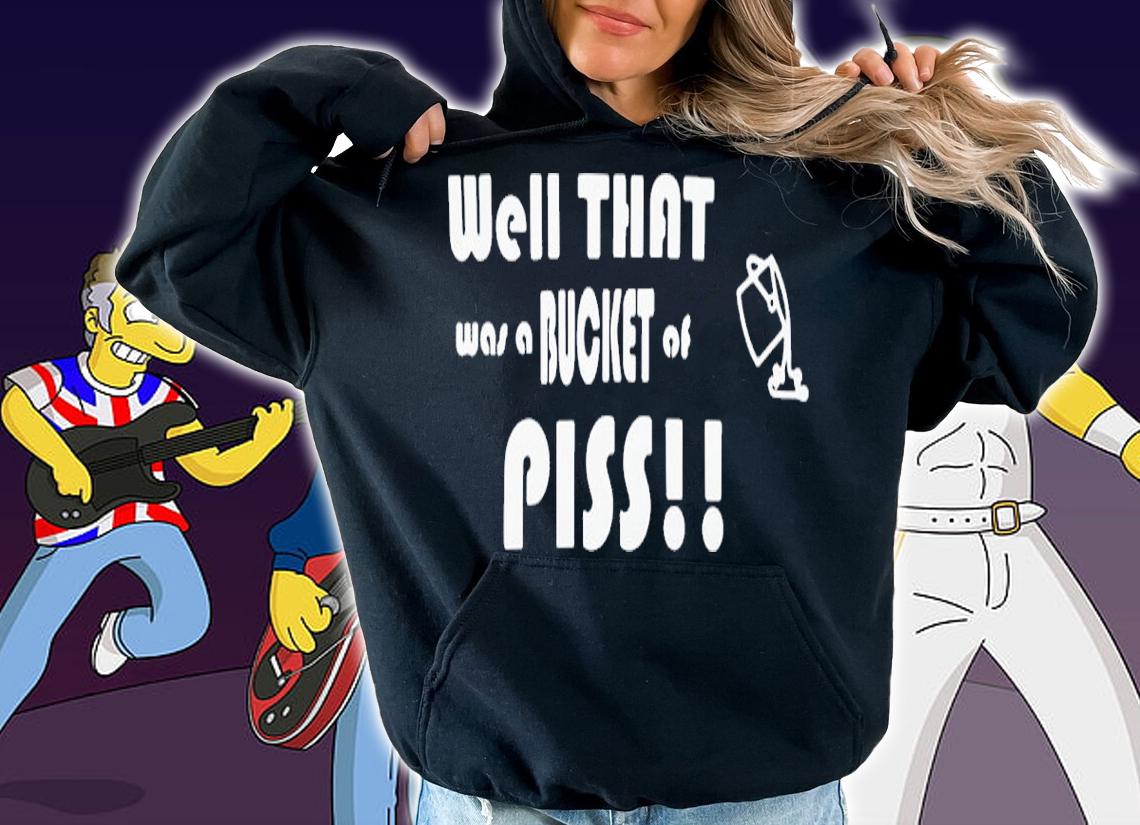 Well That Was A Bucket Of Piss Shirt t-shirt