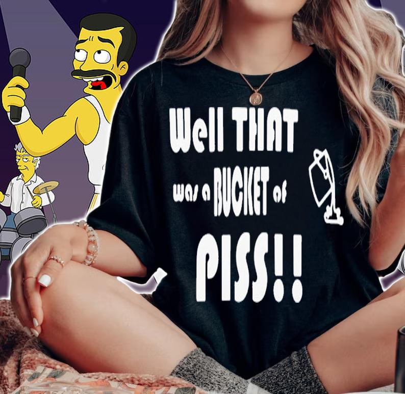 Well That Was A Bucket Of Piss Shirt t-shirt