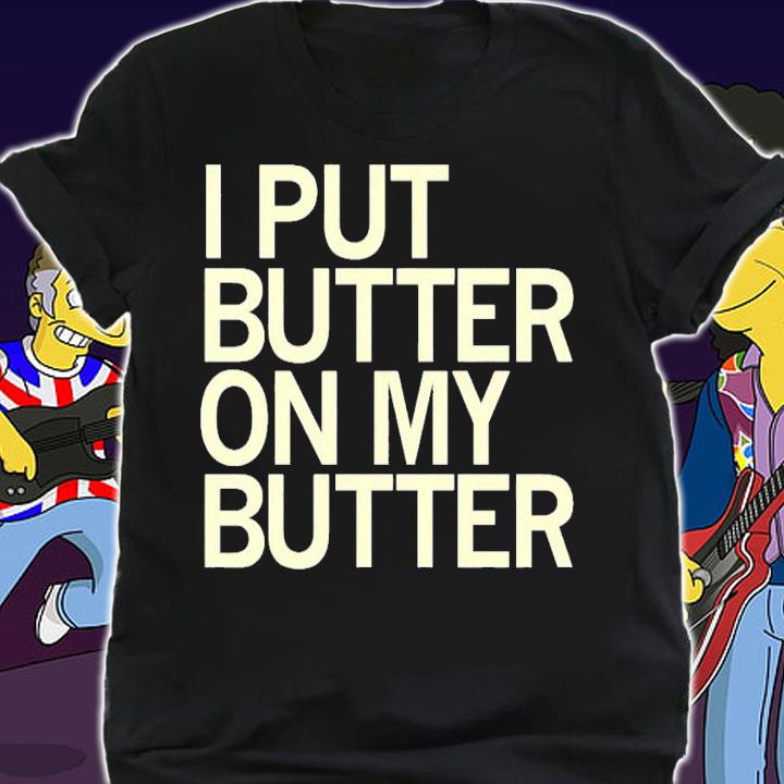 I Put Butter On My Butter T-Shirt t-shirt