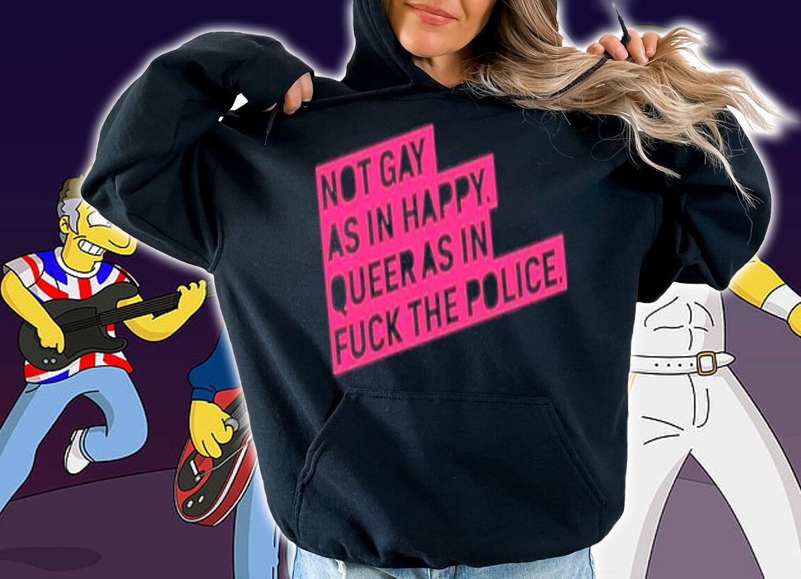 Not Gay As In Happy Queer As In Fuck The Police Shirt t-shirt