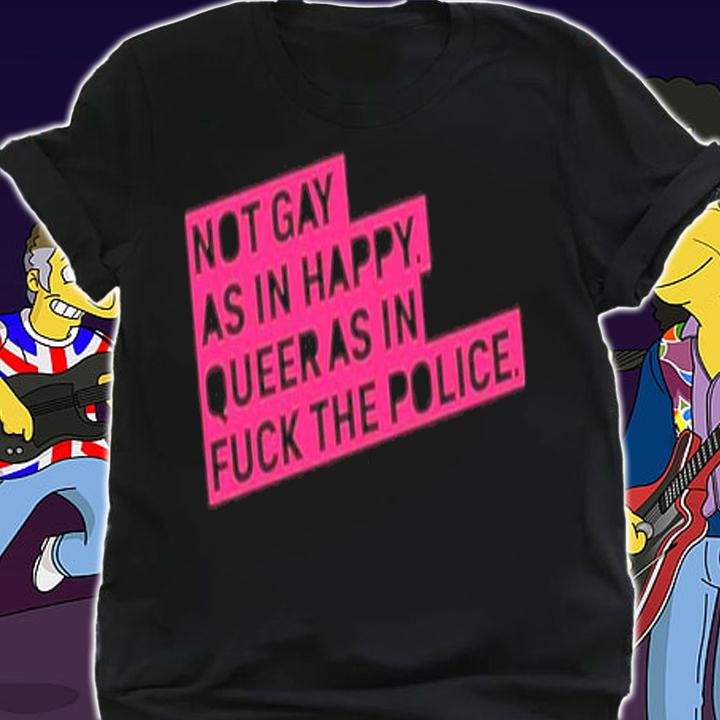 Not Gay As In Happy Queer As In Fuck The Police Shirt t-shirt