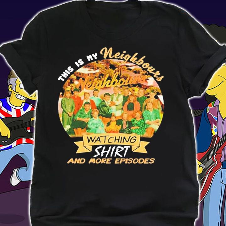 This is my Neighbours watching shirt and more episodes shirt t-shirt shirt