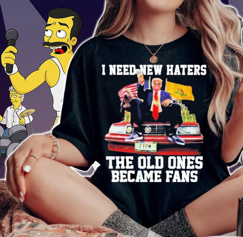 Trump I Need New Haters The Old Ones Became Fans T-Shirt t-shirt