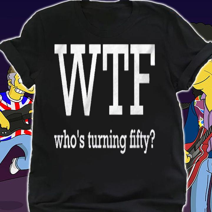 50Th Birthday Outfit Funny Wtf Whos Turning Fifty Shirt t-shirt shirt