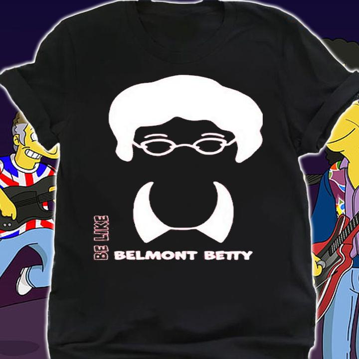 Be Like Belmont Betty T-Shirt t-shirt shirt