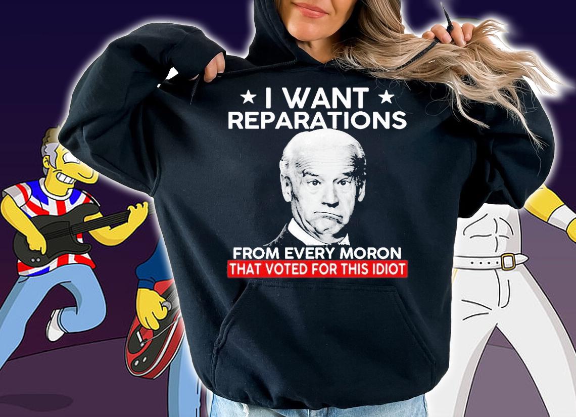 Biden I Want Reparations From Every Moron That Voted For Shit Idiot 2022 T-Shirt t-shirt