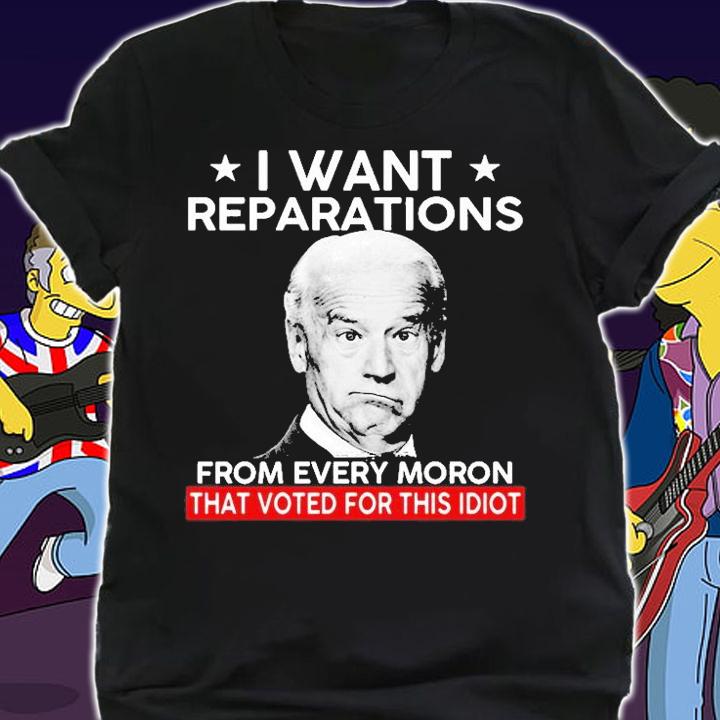Biden I Want Reparations From Every Moron That Voted For Shit Idiot 2022 T-Shirt t-shirt