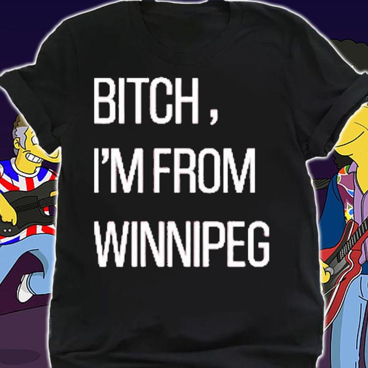 Bitch Im from Winnipeg T-Shirt t-shirt shirt