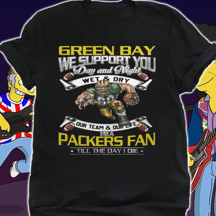 Green Bay Packers We Support You Day And Night Wet & Dry Im A Packers Fan t-shirt shirt