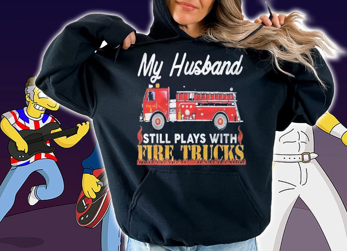 My Husband Still Plays With Fire Trucks Firefighter Shirt t-shirt hoodie