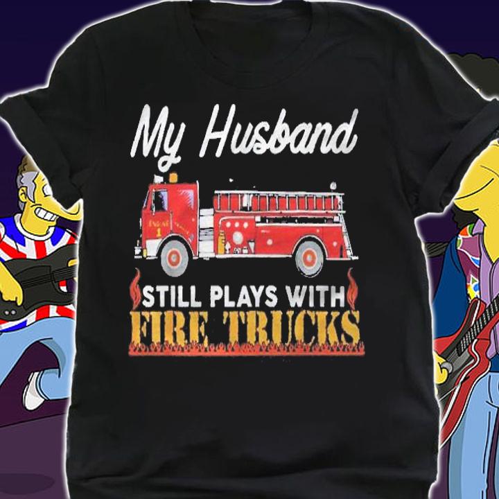 My Husband Still Plays With Fire Trucks Firefighter Shirt t-shirt shirt