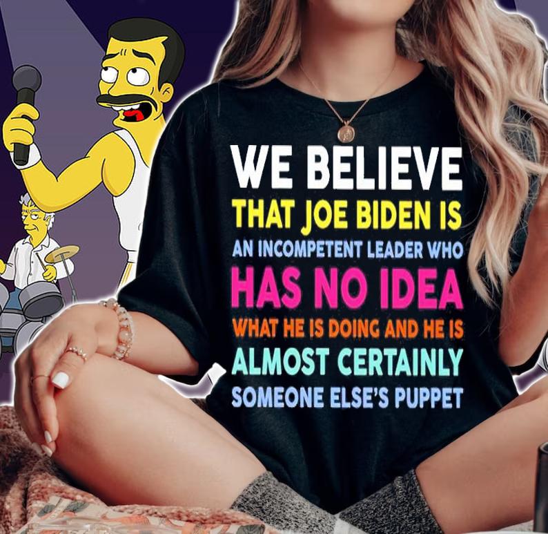 We Believe That Joe Biden Is An Incompetent Leader Who Has No Idea Shirt t-shirt