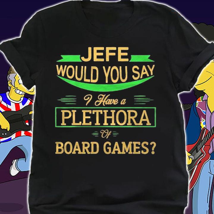 Jefe Would You Say I Have A Plethora Of Board Games Funny shirt t-shirt shirt