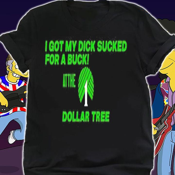 I got my dick sucked for a buck at the Dollar Tree shirt t-shirt