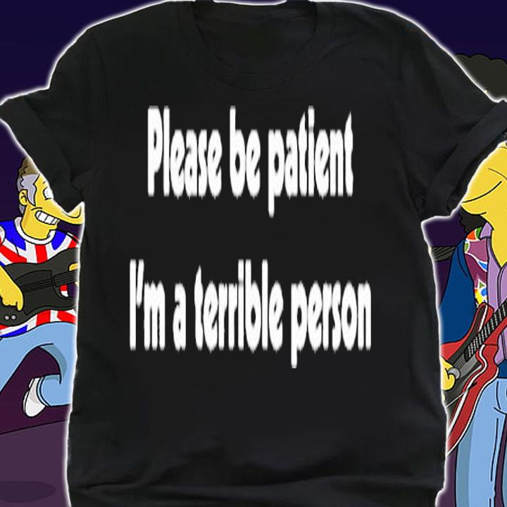Please Be Patient Im A Terrible Person T-Shirt t-shirt