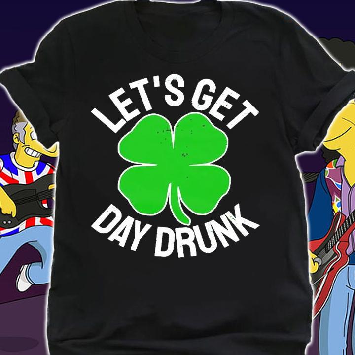 Let's Get Day Drunk St Patrick's Day T-Shirt t-shirt shirt