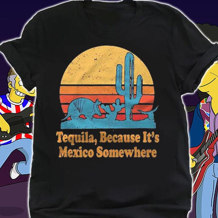 Tequila Because Its Mexico Somewhere Vintage Sunset Shirt t-shirt shirt