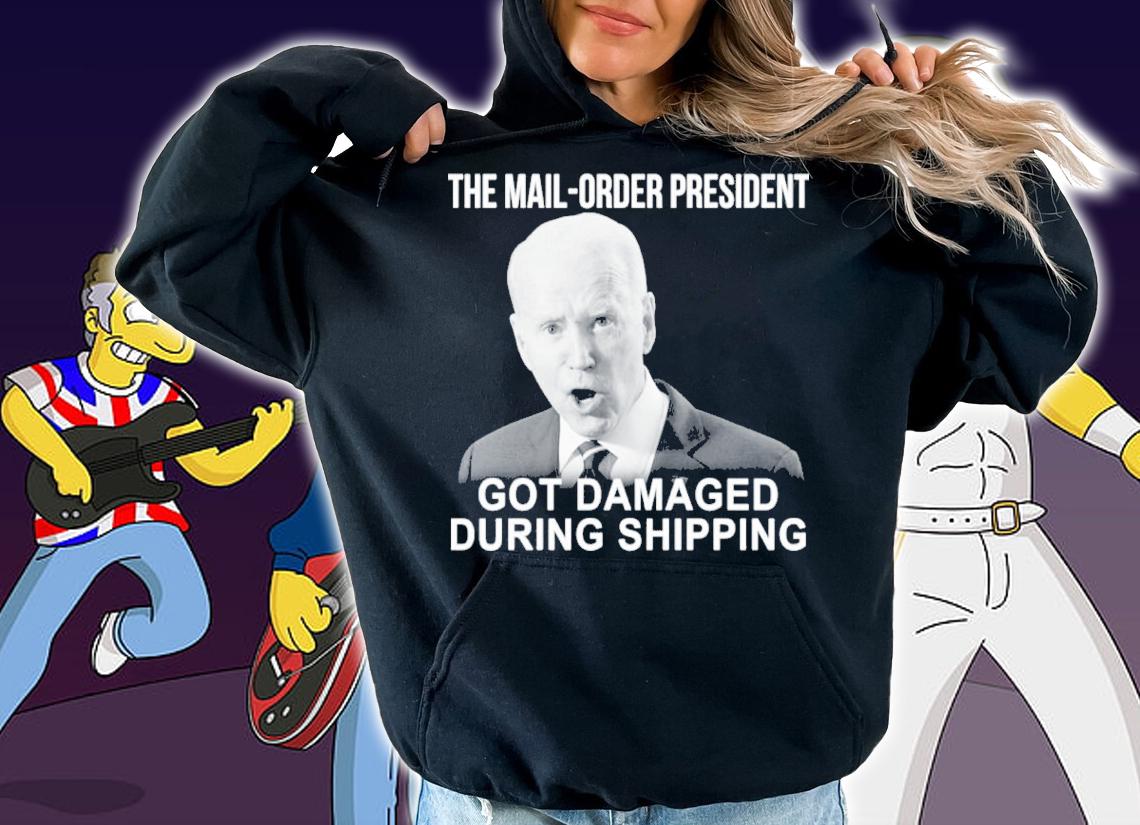Joe Biden The Mail Order President Got Damaged During Shipping Shirt t-shirt hoodie