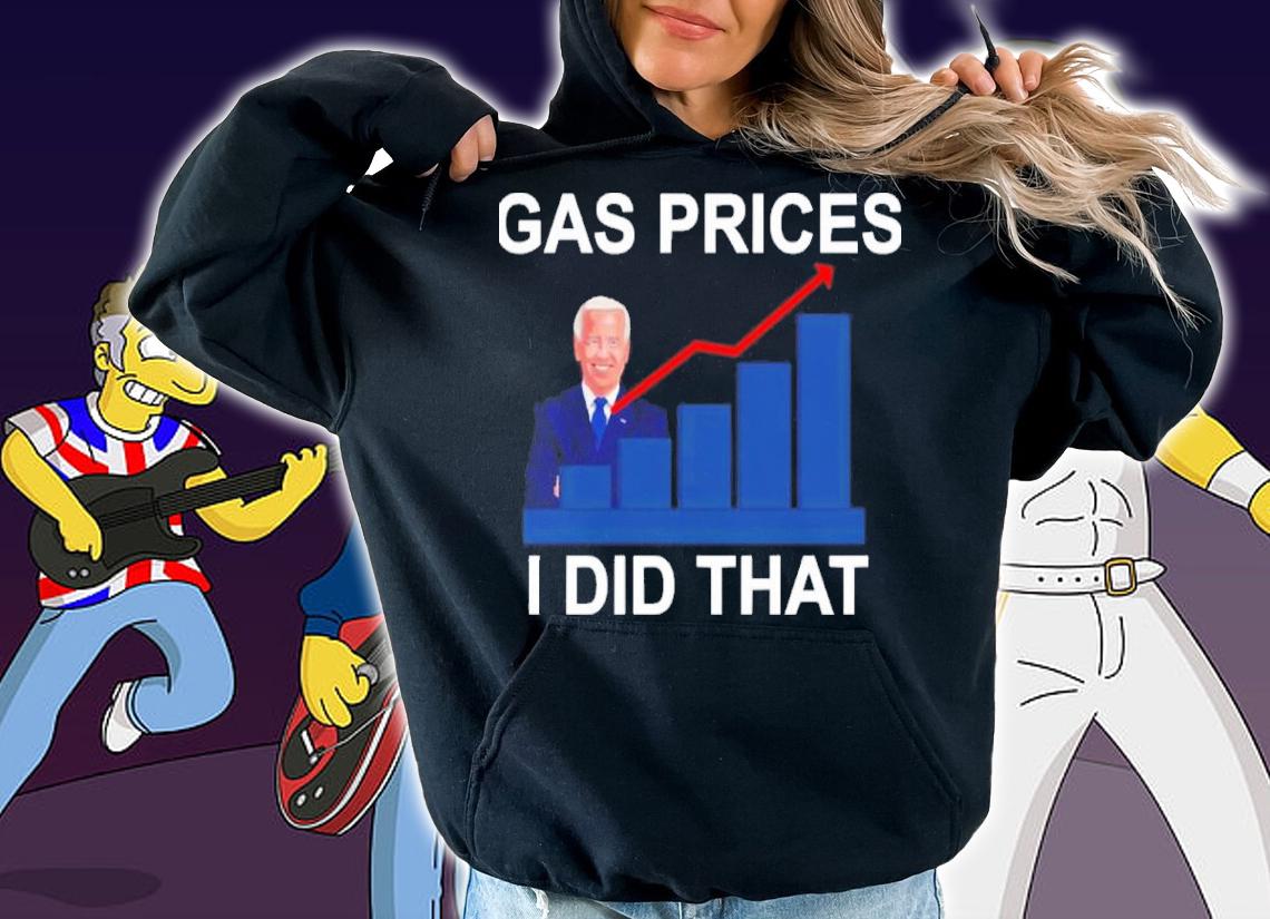 Gas Prices Pump Joe Biden Did That Shirt t-shirt hoodie