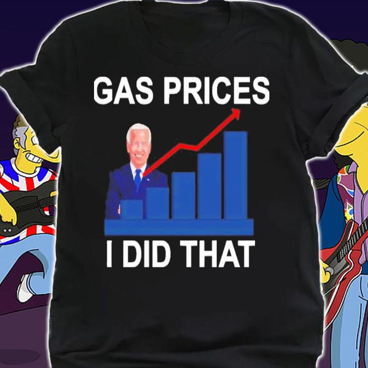 Gas Prices Pump Joe Biden Did That Shirt t-shirt shirt