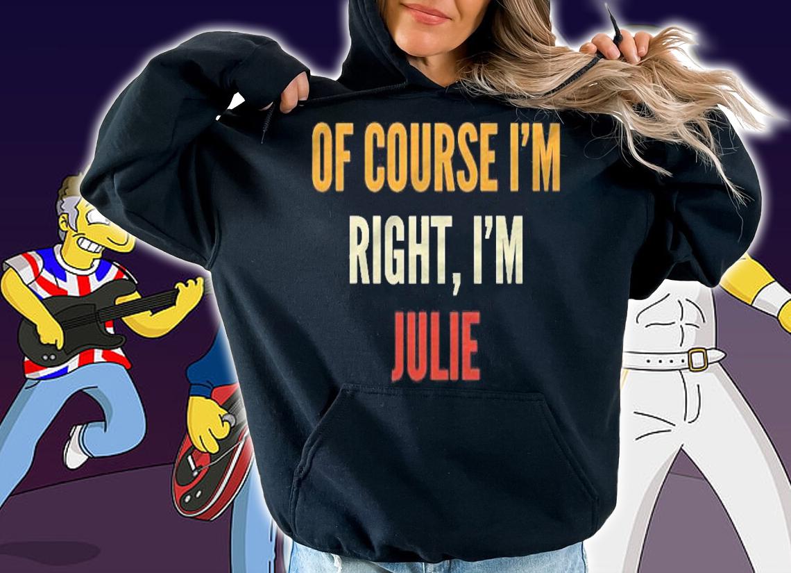 Julie Gifts Of Course Im Right Im Julie T-shirt hoodie