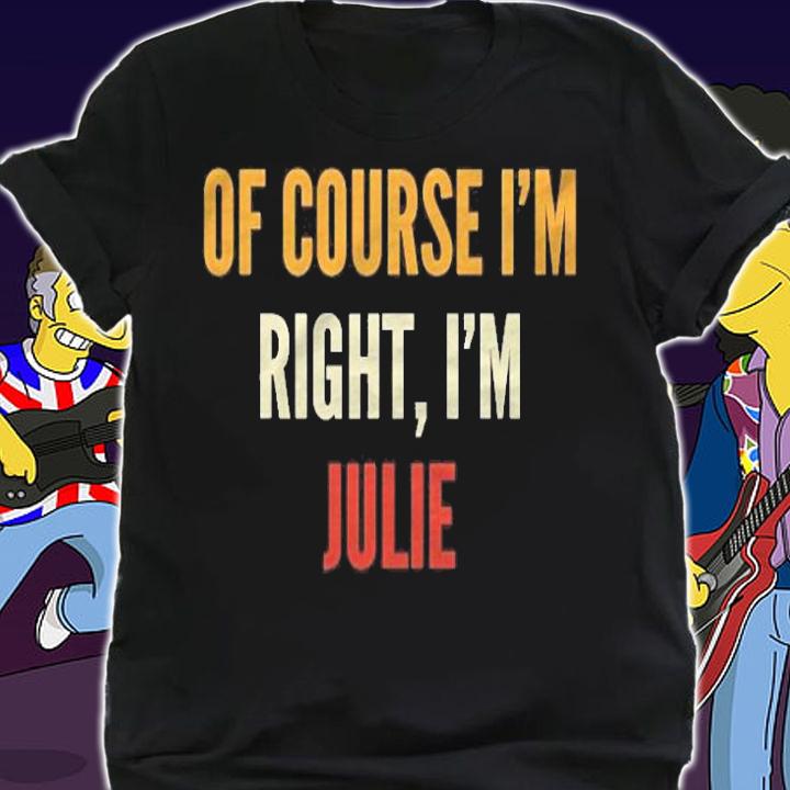 Julie Gifts Of Course Im Right Im Julie T-shirt shirt