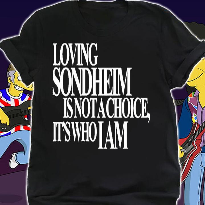 Loving Sondheim Is Not A Choice Its Who I Am T-Shirt shirt