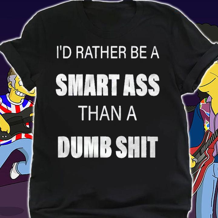 Id Rather Be A Smart Ass Than A Dumb Ass shirt shirt