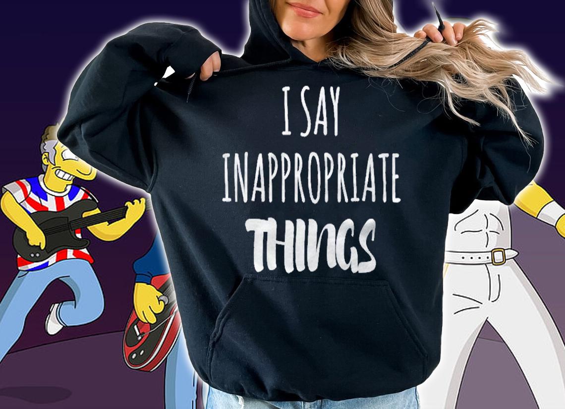 I Say Inappropriate Things Funny Shirt hoodie