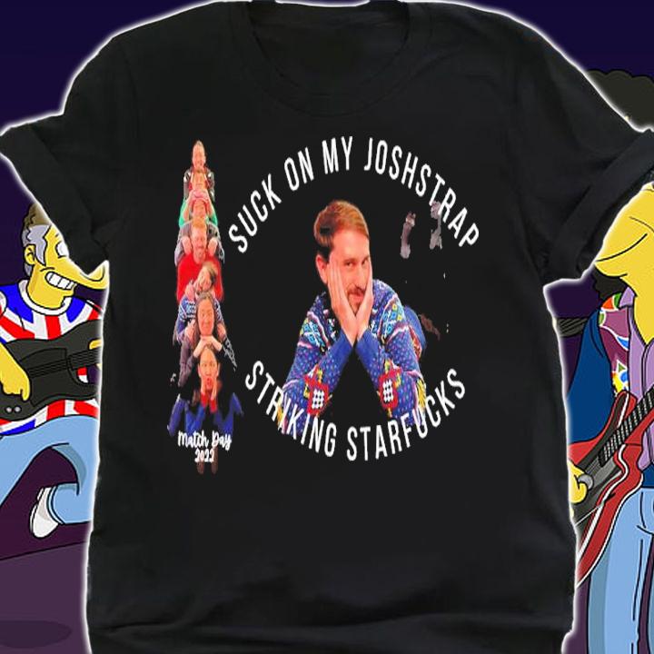 Suck On My Joshstrap Striking Starfucks Match Day 2022 Shirt shirt